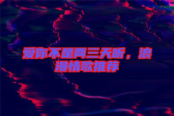 愛你不是兩三天聽，浪漫情歌推薦