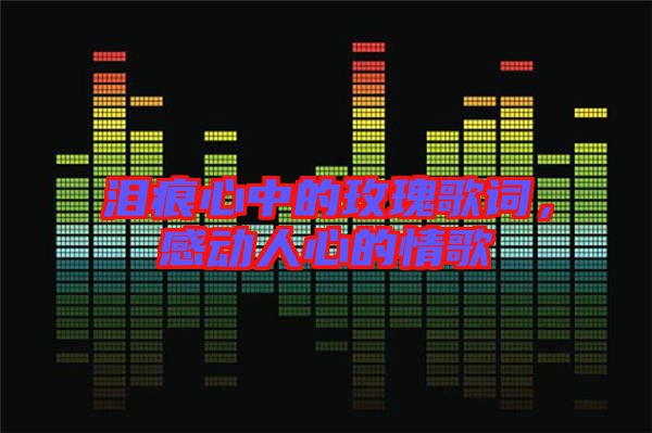 淚痕心中的玫瑰歌詞,感動(dòng)人心的情歌