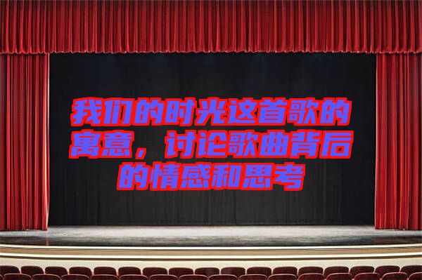 我們的時(shí)光這首歌的寓意,討論歌曲背后的情感和思考