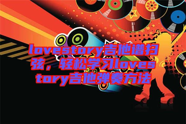 lovestory吉他譜掃弦，輕松學習lovestory吉他彈奏方法
