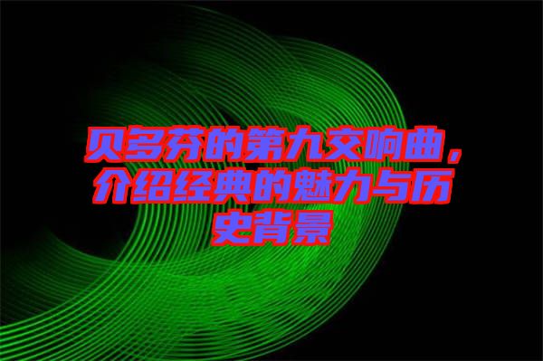 貝多芬的第九交響曲，介紹經典的魅力與歷史背景