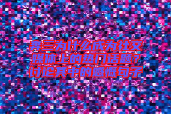 奔三為什么成為社交媒體上的熱門話題？討論其中的感慨句子