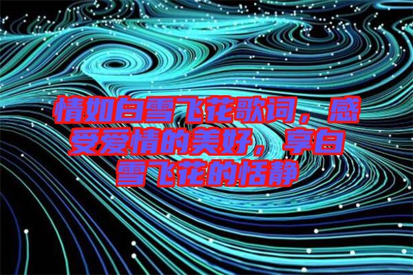 情如白雪飛花歌詞，感受愛情的美好，享白雪飛花的恬靜
