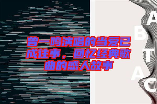 曾一鳴演唱的當(dāng)愛(ài)已成往事，回憶經(jīng)典歌曲的感人故事