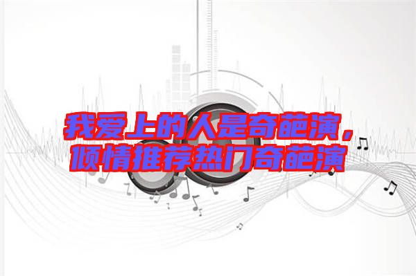 我愛上的人是奇葩演，傾情推薦熱門奇葩演