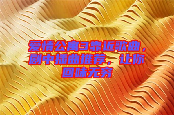 愛情公寓3靠近歌曲，劇中插曲推薦，讓你回味無窮