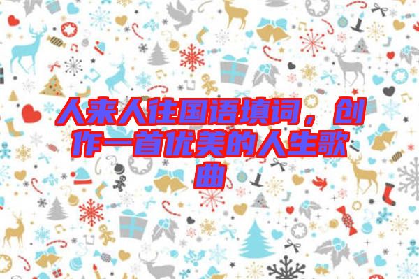 人來人往國語填詞，創作一首優美的人生歌曲