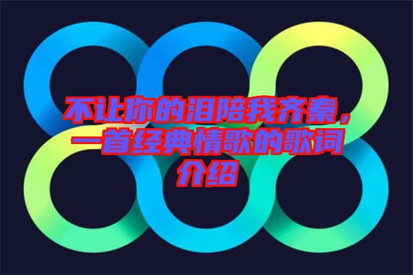不讓你的淚陪我齊秦，一首經(jīng)典情歌的歌詞介紹