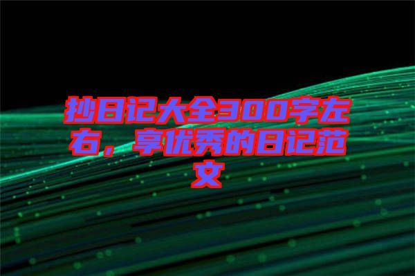 抄日記大全300字左右,享優(yōu)秀的日記范文