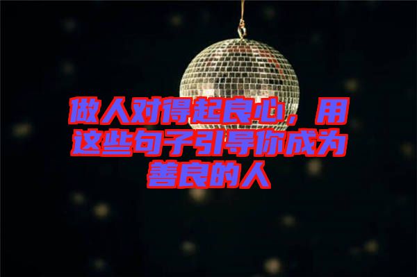 做人對得起良心，用這些句子引導你成為善良的人