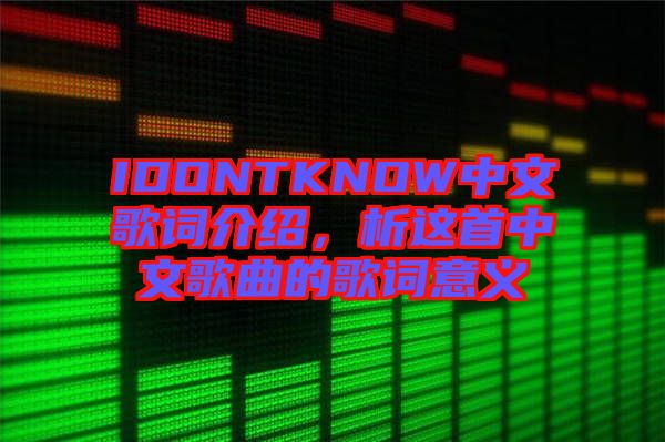 IDONTKNOW中文歌詞介紹，析這首中文歌曲的歌詞意義