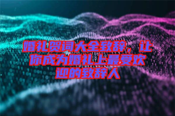 婚禮賀詞大全致辭，讓你成為婚禮上最受歡迎的致辭人