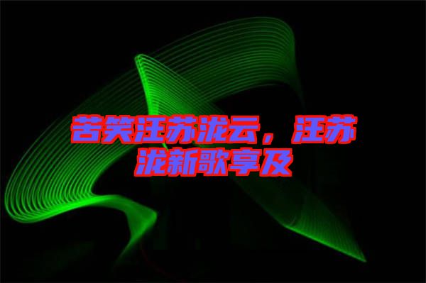 苦笑汪蘇瀧云，汪蘇瀧新歌享及