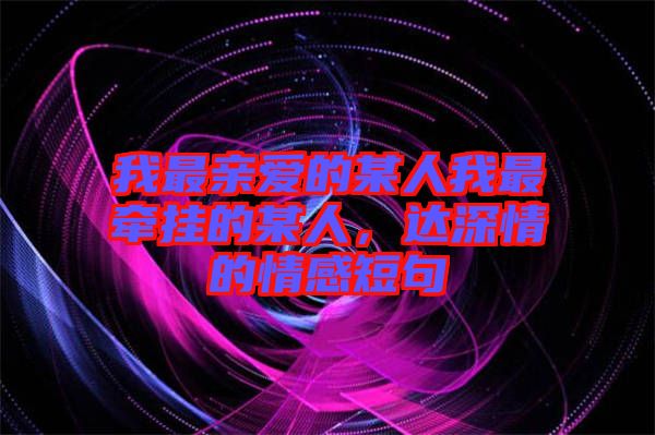我最親愛的某人我最牽掛的某人，達深情的情感短句