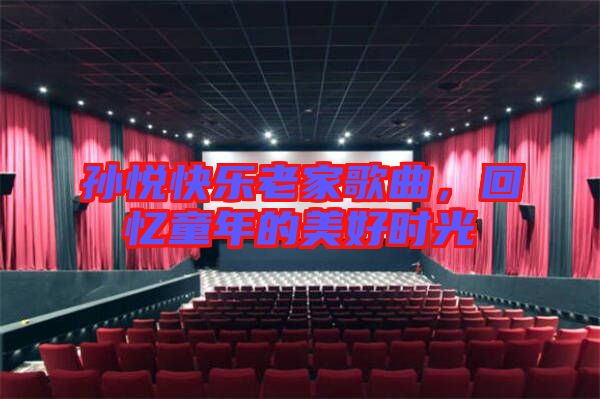 孫悅快樂老家歌曲,回憶童年的美好時光