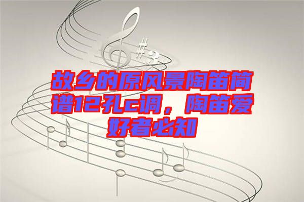 故鄉(xiāng)的原風(fēng)景陶笛簡(jiǎn)譜12孔c調(diào)，陶笛愛(ài)好者必知