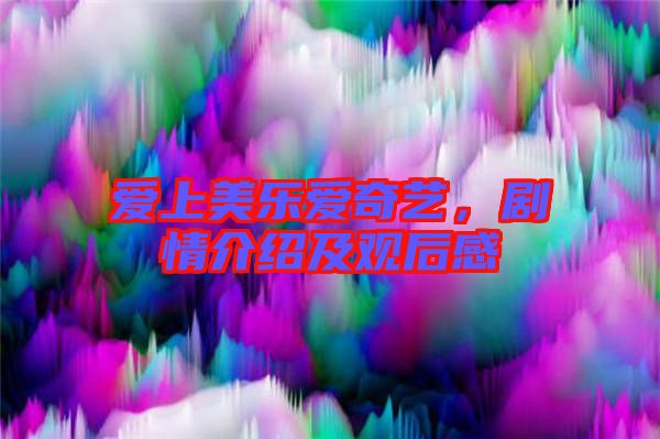 愛上美樂愛奇藝，劇情介紹及觀后感