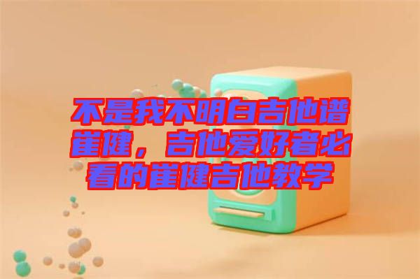 不是我不明白吉他譜崔健,吉他愛好者必看的崔健吉他教學(xué)