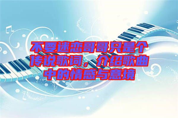 不要迷戀哥哥只是個(gè)傳說歌詞，介紹歌曲中的情感與意境