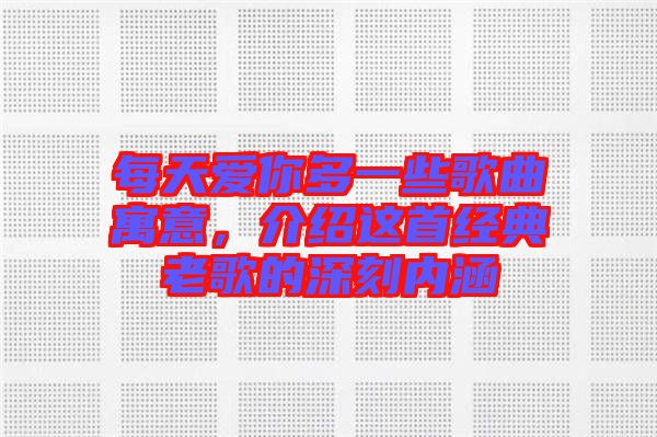 每天愛你多一些歌曲寓意,介紹這首經(jīng)典老歌的深刻內(nèi)涵