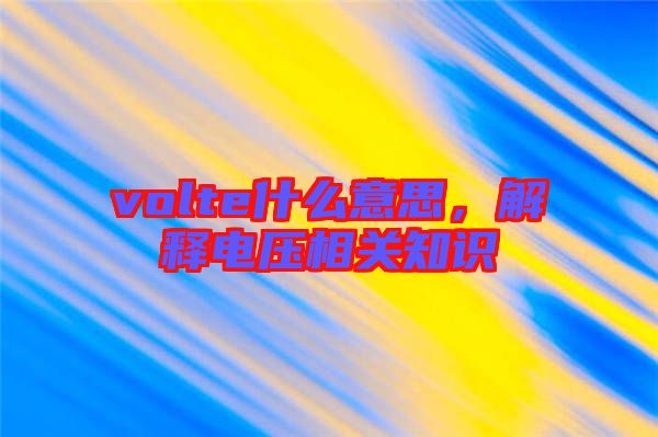 volte什么意思,解釋電壓相關(guān)知識(shí)