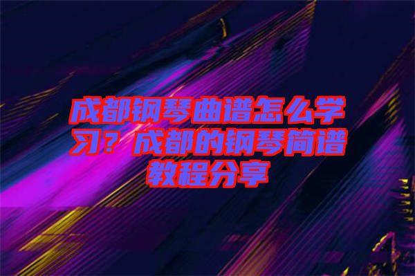 成都鋼琴曲譜怎么學習？成都的鋼琴簡譜教程分享