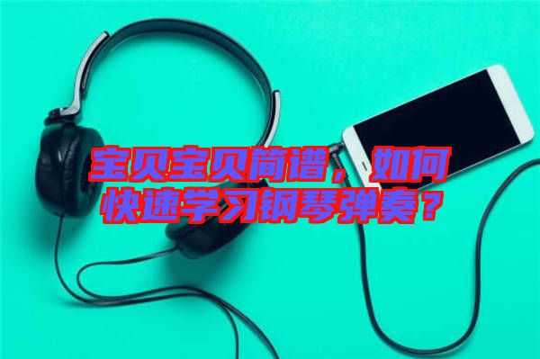 寶貝寶貝簡(jiǎn)譜,如何快速學(xué)習(xí)鋼琴?gòu)椬啵? width=