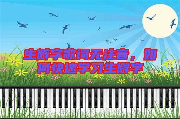 生僻字歌詞無注音,如何快速學(xué)習生僻字