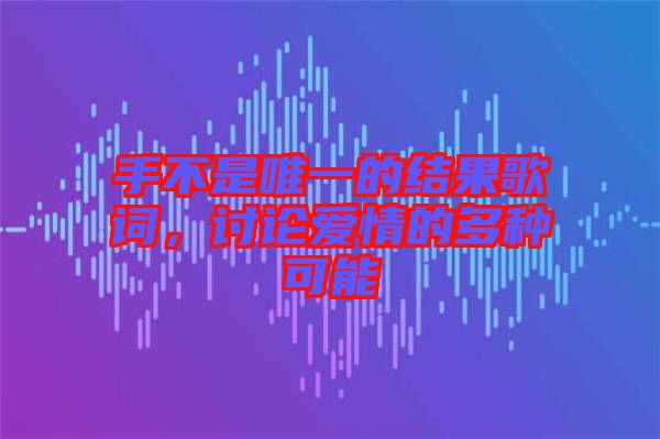 手不是唯一的結果歌詞，討論愛情的多種可能