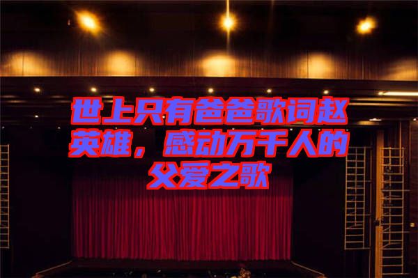 世上只有爸爸歌詞趙英雄，感動(dòng)萬千人的父愛之歌