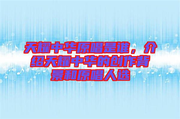 天耀中華原唱是誰,介紹天耀中華的創(chuàng)作背景和原唱人選