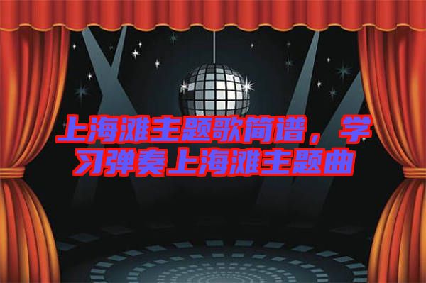 上海灘主題歌簡譜，學(xué)習(xí)彈奏上海灘主題曲