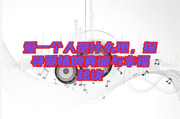 愛一個(gè)人是什么現(xiàn),探尋愛情的真諦與幸福秘訣