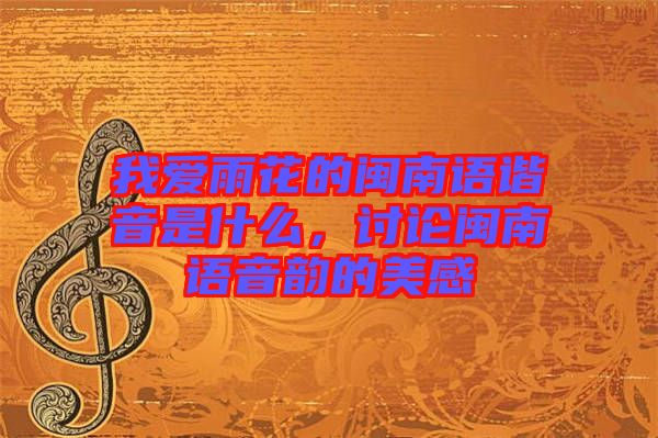 我愛雨花的閩南語諧音是什么，討論閩南語音韻的美感