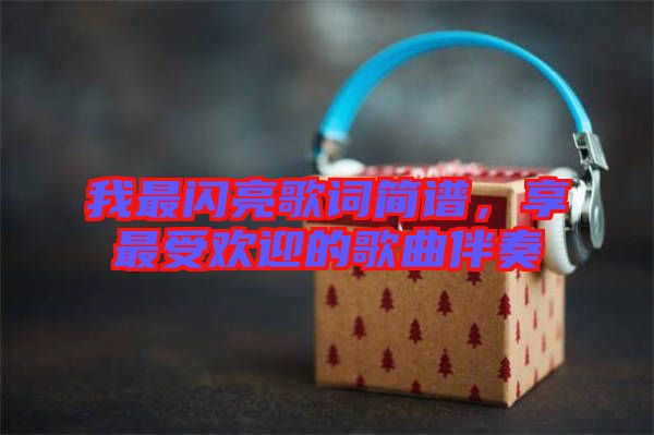 我最閃亮歌詞簡譜,享最受歡迎的歌曲伴奏