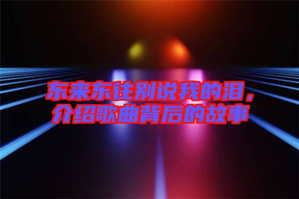 東來東往別說我的淚，介紹歌曲背后的故事