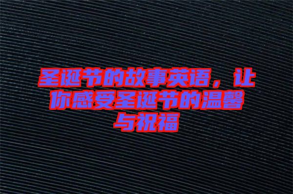 圣誕節的故事英語，讓你感受圣誕節的溫馨與祝福