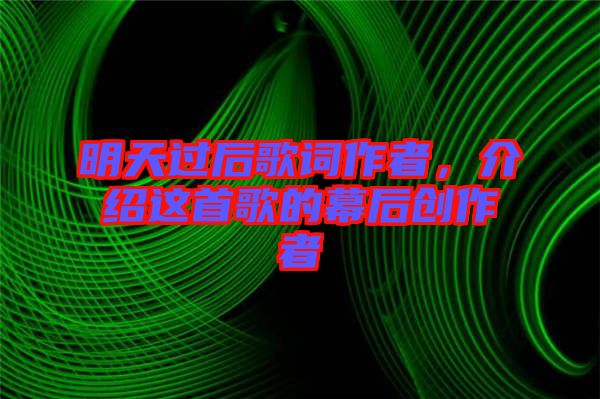 明天過后歌詞作者,介紹這首歌的幕后創(chuàng)作者