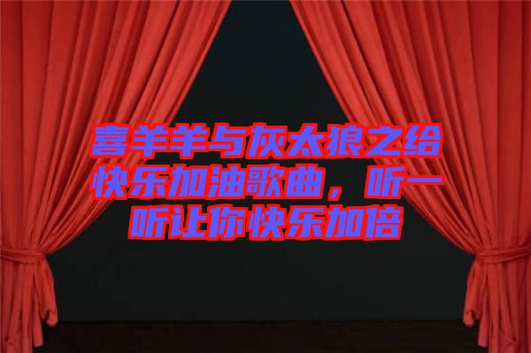 喜羊羊與灰太狼之給快樂加油歌曲,聽一聽讓你快樂加倍