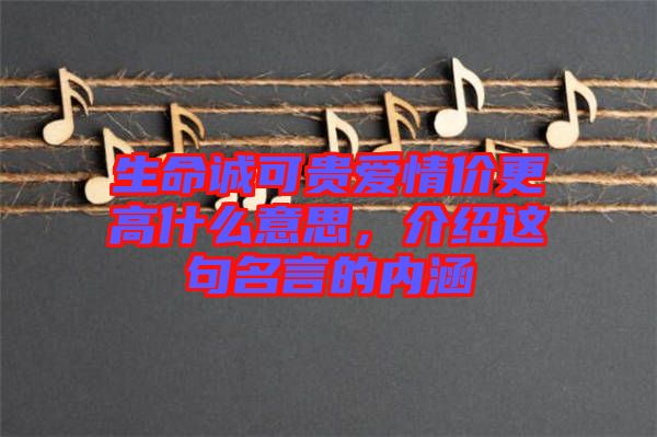 生命誠(chéng)可貴愛情價(jià)更高什么意思,介紹這句名言的內(nèi)涵