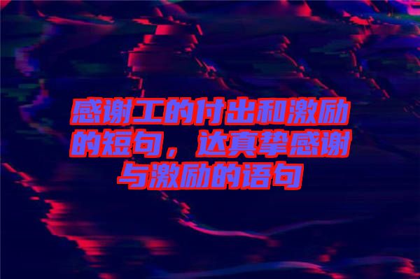 感謝工的付出和激勵的短句，達真摯感謝與激勵的語句