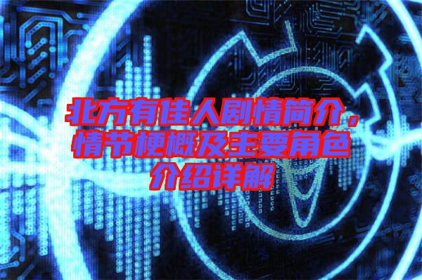 北方有佳人劇情簡介，情節梗概及主要角色介紹詳解
