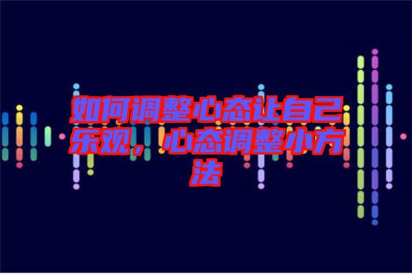 如何調(diào)整心態(tài)讓自己樂觀,心態(tài)調(diào)整小方法