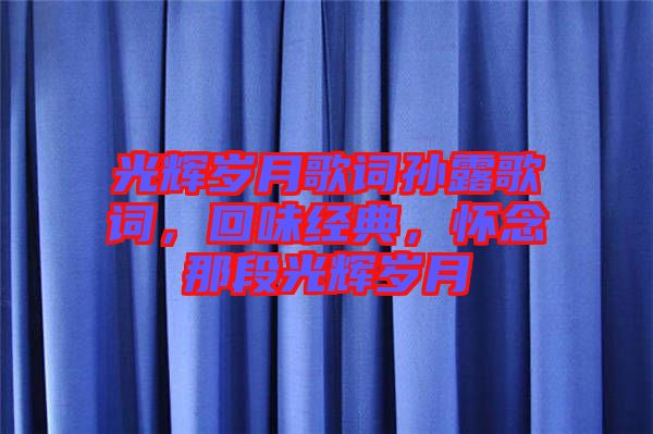 光輝歲月歌詞孫露歌詞，回味經典，懷念那段光輝歲月