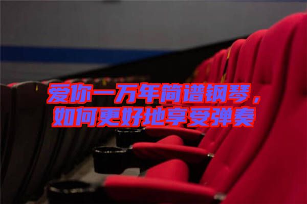 愛你一萬年簡譜鋼琴，如何更好地享受彈奏