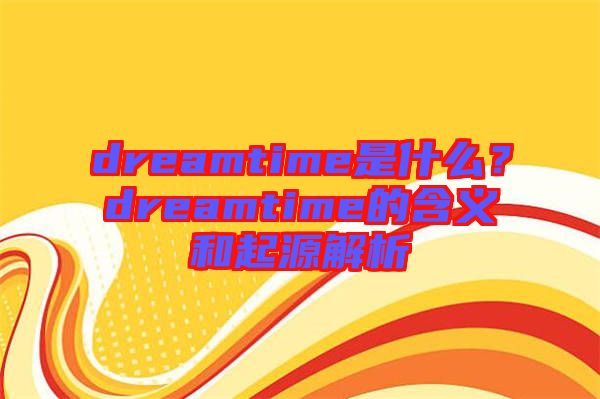 dreamtime是什么？dreamtime的含義和起源解析