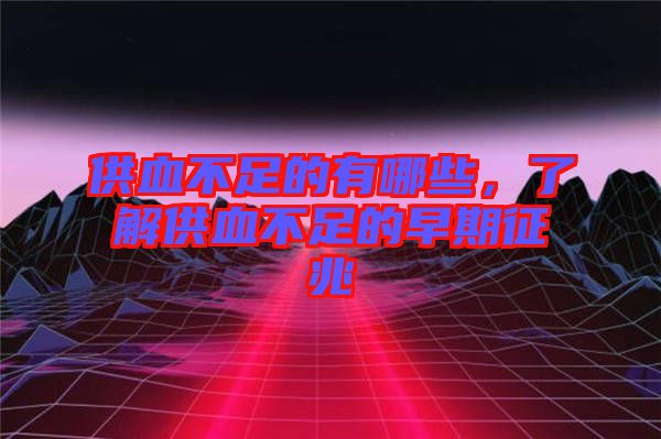 供血不足的有哪些，了解供血不足的早期征兆