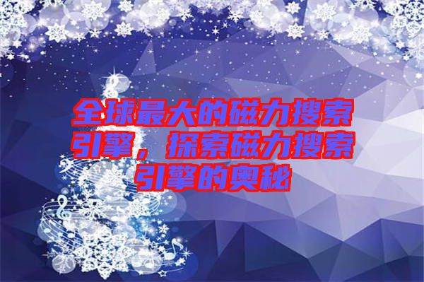 全球最大的磁力搜索引擎，探索磁力搜索引擎的奧秘