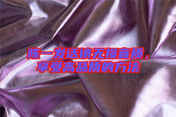 陳一發話鎮無損音質，享受高品質的方法