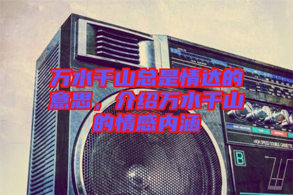 萬水千山總是情達的意思，介紹萬水千山的情感內涵